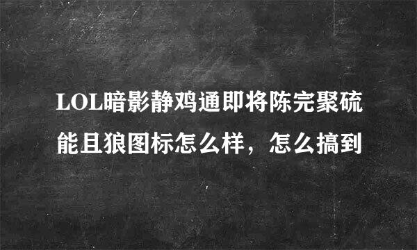 LOL暗影静鸡通即将陈完聚硫能且狼图标怎么样，怎么搞到