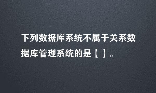 下列数据库系统不属于关系数据库管理系统的是【】。