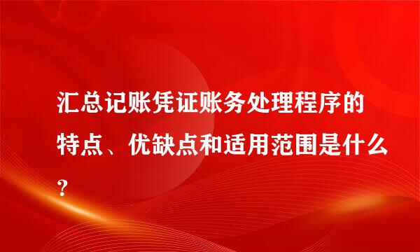 汇总记账凭证账务处理程序的特点、优缺点和适用范围是什么？