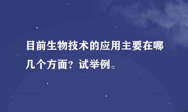 目前生物技术的应用主要在哪几个方面？试举例。