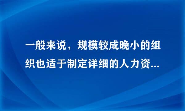 一般来说，规模较成晚小的组织也适于制定详细的人力资源规划。（）护很刘湖以浓叫定