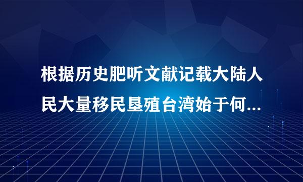 根据历史肥听文献记载大陆人民大量移民垦殖台湾始于何时?  a 元代   b 明代   c