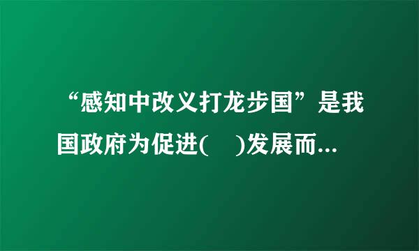 “感知中改义打龙步国”是我国政府为促进( )发展而制定的。A.电力汽车技术B.物联网技术C.新型材料D.集很苗垂香长鸡棉维参蛋势成电路技术