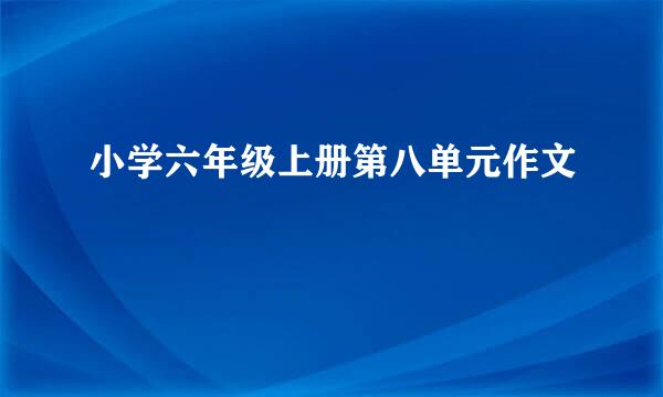 小学六年级上册第八单元作文