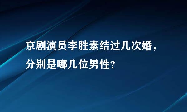 京剧演员李胜素结过几次婚，分别是哪几位男性？