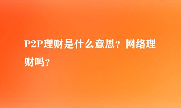 P2P理财是什么意思？网络理财吗？