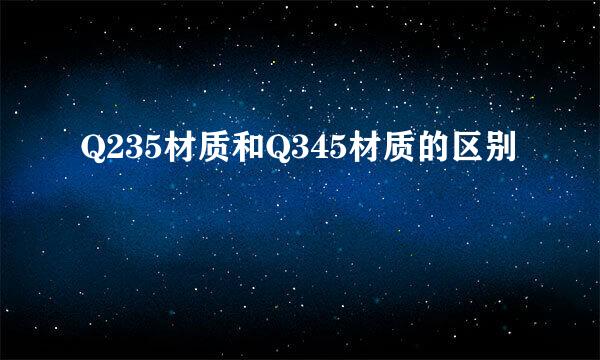 Q235材质和Q345材质的区别