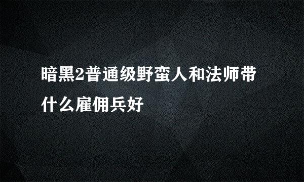 暗黑2普通级野蛮人和法师带什么雇佣兵好