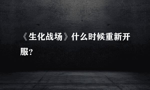 《生化战场》什么时候重新开服？