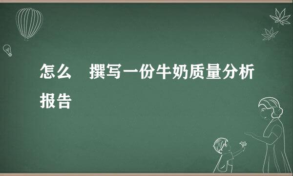 怎么 撰写一份牛奶质量分析报告