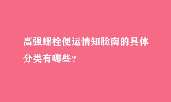 高强螺栓便运情知脸南的具体分类有哪些？