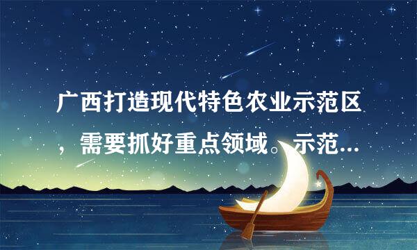 广西打造现代特色农业示范区，需要抓好重点领域。示范区要重点支持4类产业是什么来自