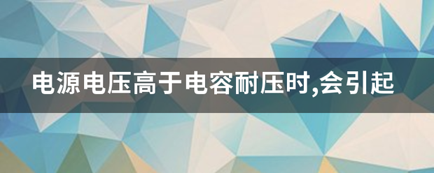 电源电压高于电容耐压时,会引起