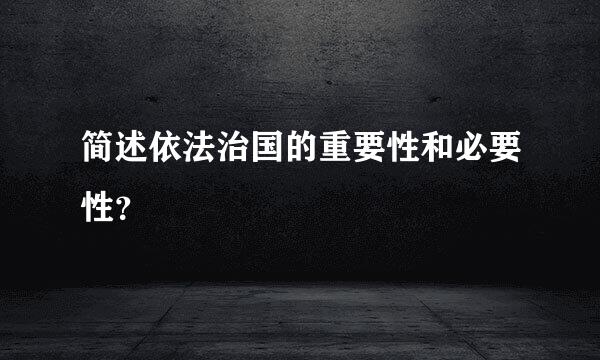 简述依法治国的重要性和必要性？