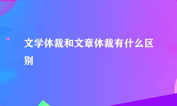 文学体裁和文章体裁有什么区别