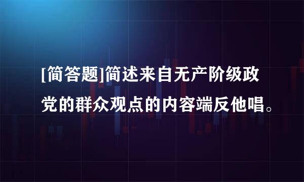 [简答题]简述来自无产阶级政党的群众观点的内容端反他唱。