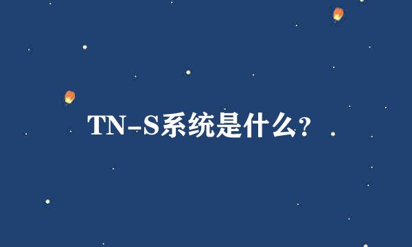 TN-S系统是什么？