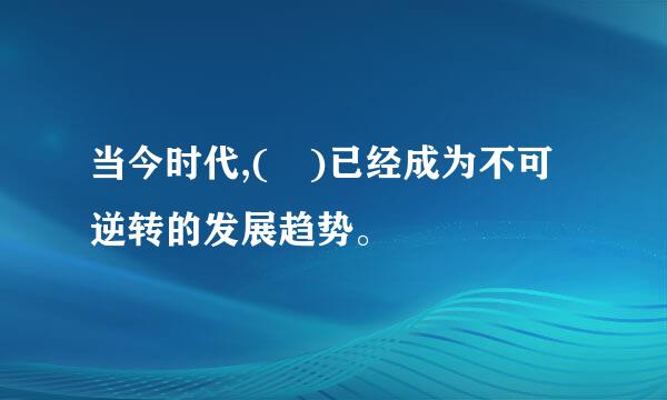 当今时代,( )已经成为不可逆转的发展趋势。