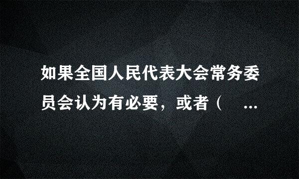 如果全国人民代表大会常务委员会认为有必要，或者（ ）的代表提议，末通香技每可以召开全国人民代表大会临时会议。