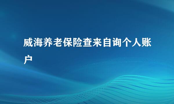 威海养老保险查来自询个人账户