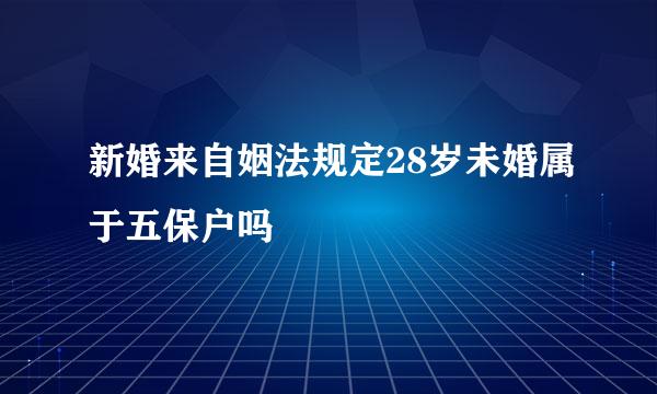 新婚来自姻法规定28岁未婚属于五保户吗