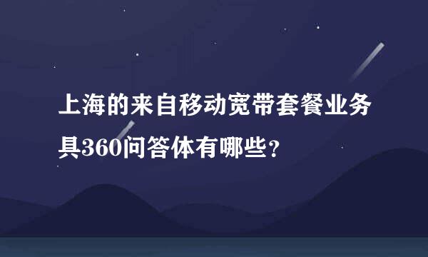 上海的来自移动宽带套餐业务具360问答体有哪些？