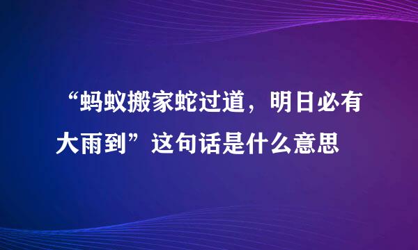 “蚂蚁搬家蛇过道，明日必有大雨到”这句话是什么意思