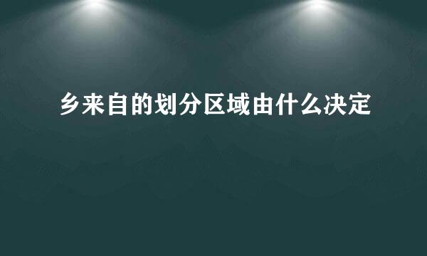 乡来自的划分区域由什么决定