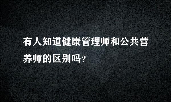 有人知道健康管理师和公共营养师的区别吗？