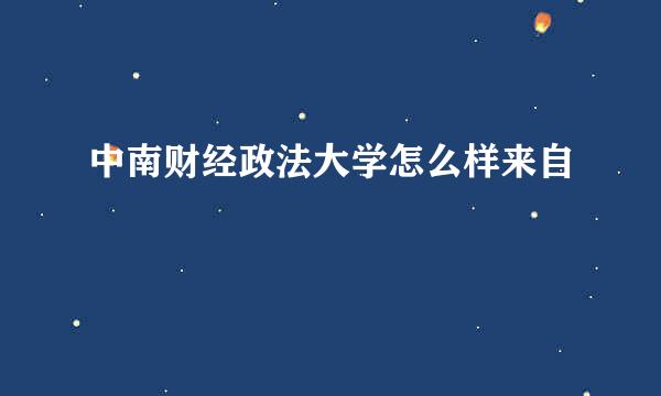 中南财经政法大学怎么样来自