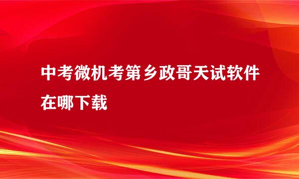 中考微机考第乡政哥天试软件在哪下载