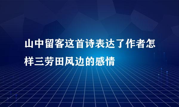 山中留客这首诗表达了作者怎样三劳田风边的感情