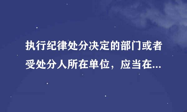 执行纪律处分决定的部门或者受处分人所在单位，应当在（）内将处分决定的执行情况向作出或者批准作出处分决定的组织报告。