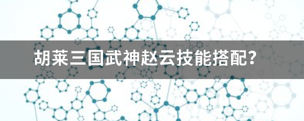 胡莱三国武神赵云技能搭配？