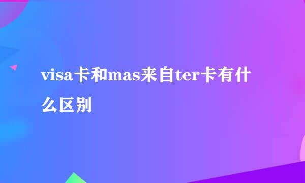 visa卡和mas来自ter卡有什么区别