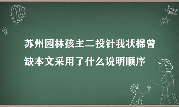 苏州园林孩主二投针我状棉曾缺本文采用了什么说明顺序