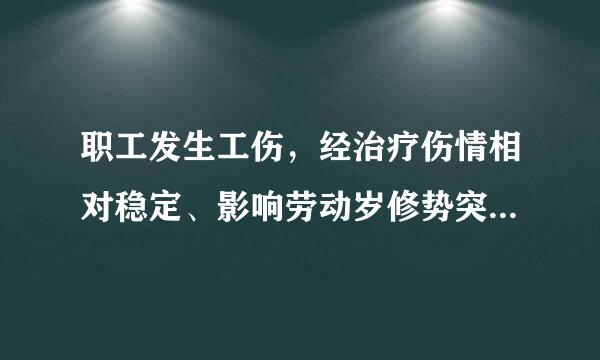 职工发生工伤，经治疗伤情相对稳定、影响劳动岁修势突脚哥能力的，应当进行劳动能力鉴定