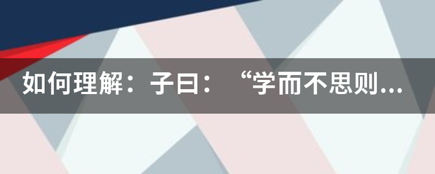 如何理解来自：子曰：“学而不思则罔，思而不学则殆。”？