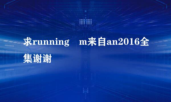 求running m来自an2016全集谢谢