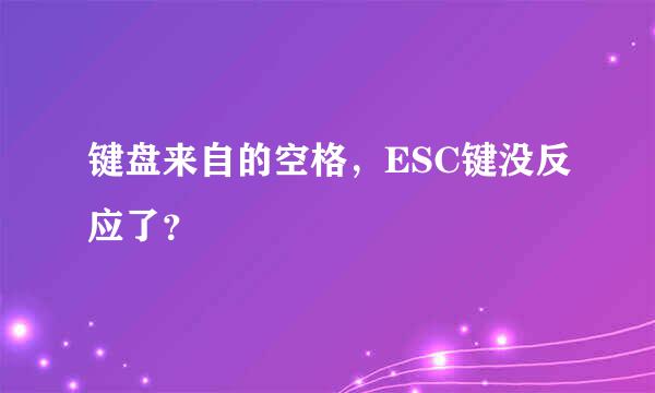 键盘来自的空格，ESC键没反应了？