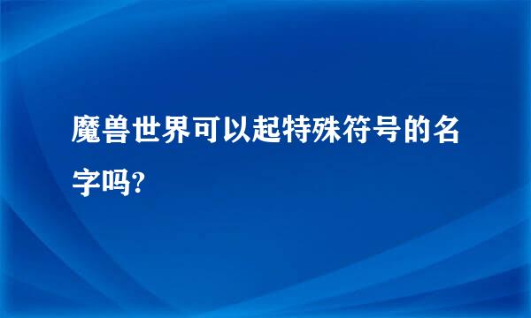 魔兽世界可以起特殊符号的名字吗?