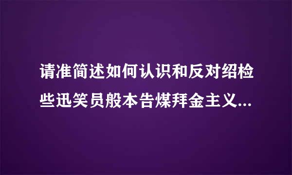 请准简述如何认识和反对绍检些迅笑员般本告煤拜金主义享乐主义极端个人主义这三个错误的人生观？