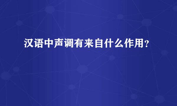 汉语中声调有来自什么作用？