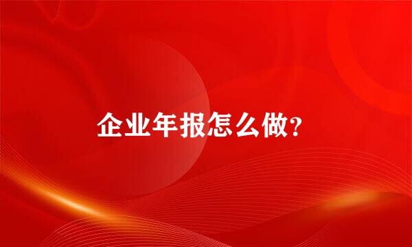 企业年报怎么做？