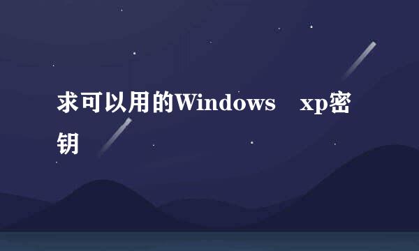 求可以用的Windows xp密钥