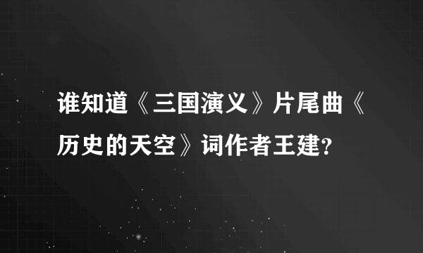 谁知道《三国演义》片尾曲《历史的天空》词作者王建？