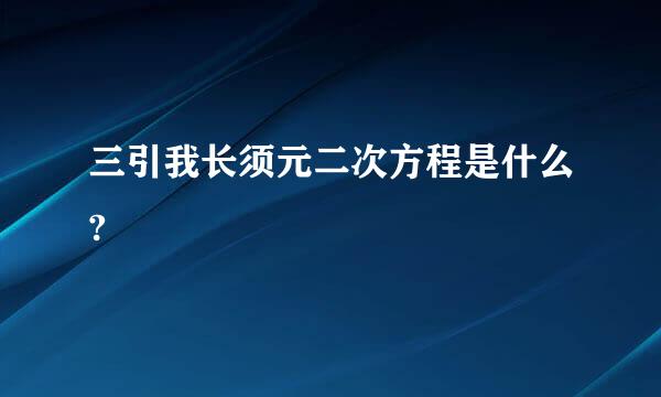 三引我长须元二次方程是什么?