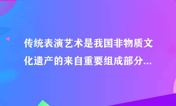 传统表演艺术是我国非物质文化遗产的来自重要组成部分，同时也是一座360问答蕴藏丰富、有待进一步开发利度用的民族民间艺术资源宝库...