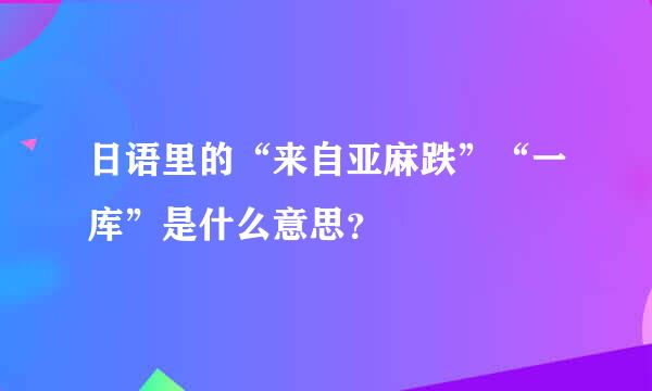 日语里的“来自亚麻跌”“一库”是什么意思？