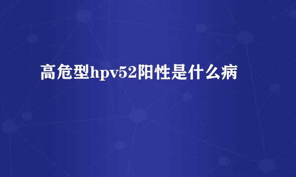 高危型hpv52阳性是什么病